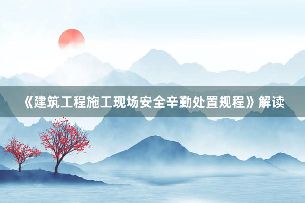 《建筑工程施工现场安全辛勤处置规程》解读