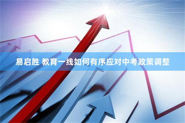 易启胜 教育一线如何有序应对中考政策调整